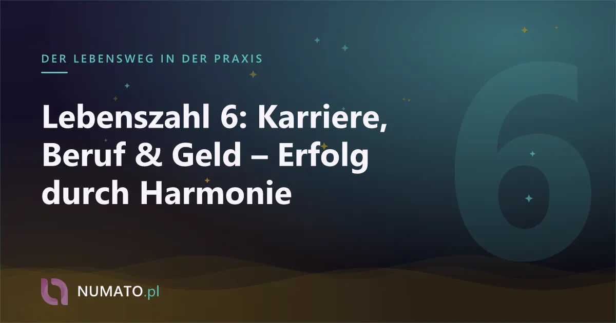 Lebenszahl 6: Karriere, Beruf & Geld – Erfolg durch Harmonie