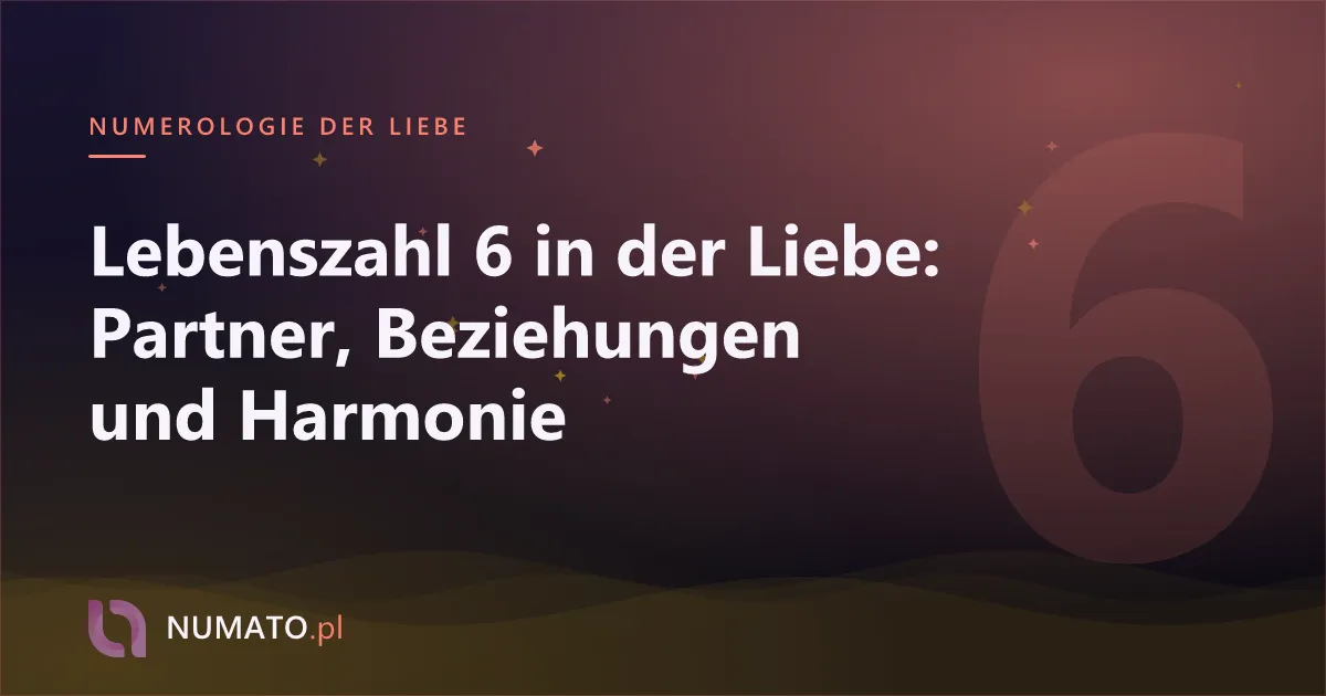 Lebenszahl 6 in der Liebe: Partner, Beziehungen und Harmonie