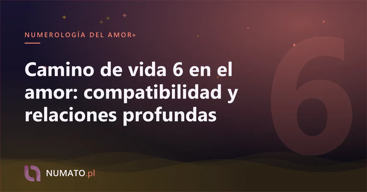 Camino de vida 6 en el amor: compatibilidad y relaciones profundas