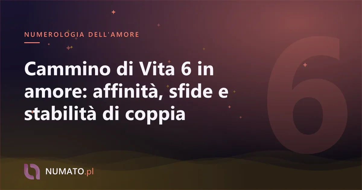 Cammino di Vita 6 in amore: affinità, sfide e stabilità di coppia