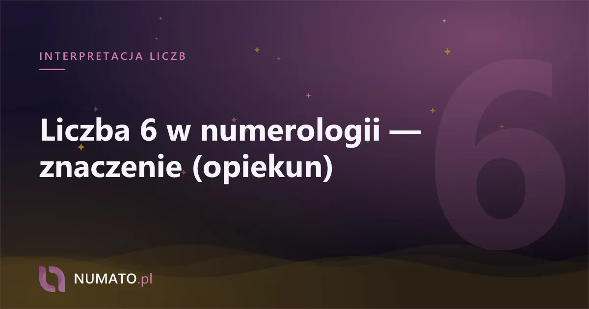 Liczba 6 w numerologii — znaczenie (opiekun)